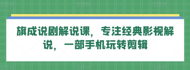 旗成说剧解说课，专注经典影视解说，一部手机玩转<strong>剪辑</strong>