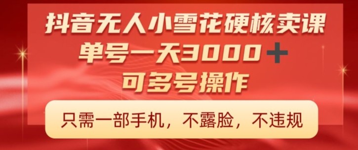 抖音硬核小雪花卖课，单号一天300+，矩阵一天3000+，一部手机0粉丝开播