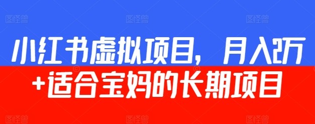 小红书虚拟项目，月入2万+  适合宝妈的长期项目