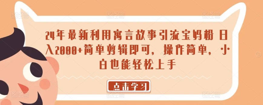 24年最新利用寓言故事引流宝妈粉 日入2000+简单<strong>剪辑</strong>即可，操作简单，小白也能轻松上手