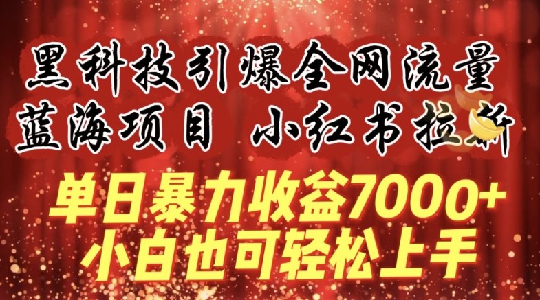 蓝海项目!黑科技引爆全网流量小红书拉新，单日暴力收益7000+，小白也能轻松上手【揭秘】