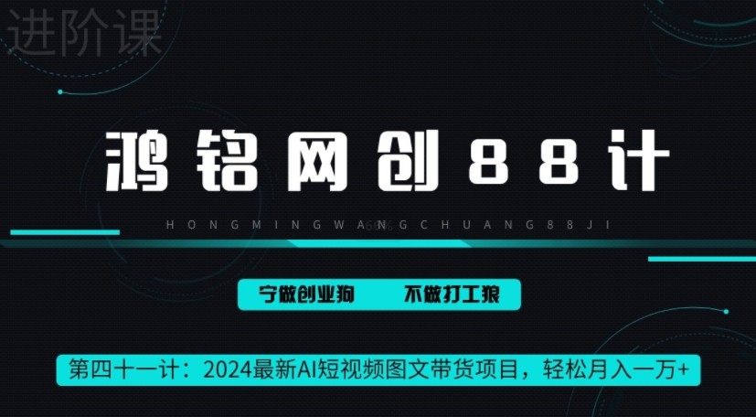 鸿铭网创88计之41计，2024最新AI短视频图文带货项目，轻松月入一万+
