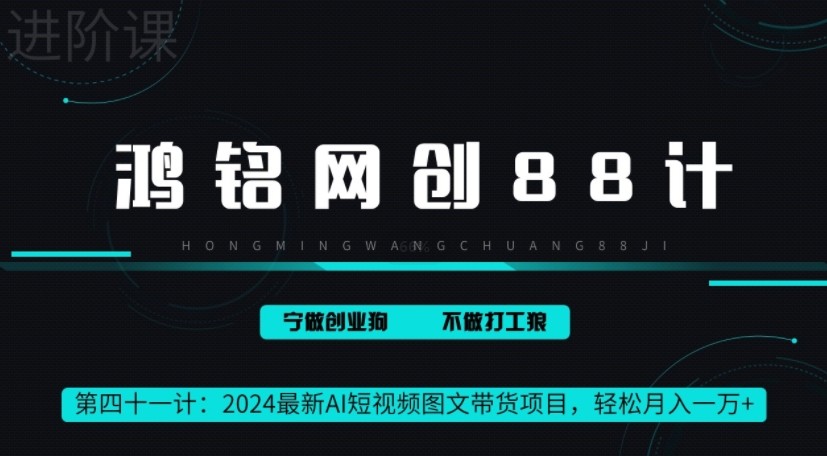 鸿铭网创88计之41计，2024最新AI短视频图文带货项目，轻松月入一万+