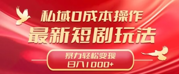 私域零成本操作，最新短剧玩法，暴力变现轻松日入1000+ 全程干货