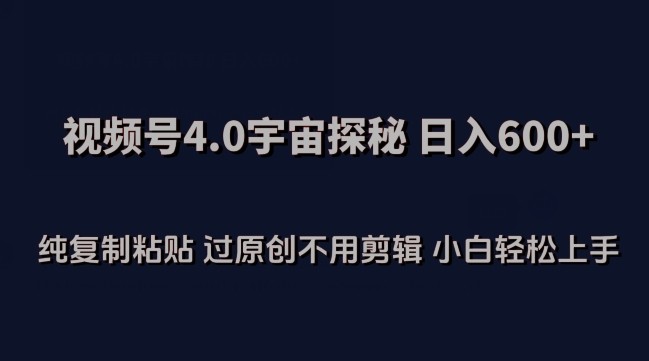 视频号4.0宇宙探秘，日入600多纯复制粘贴过原创不用剪辑小白轻松操作【揭秘】