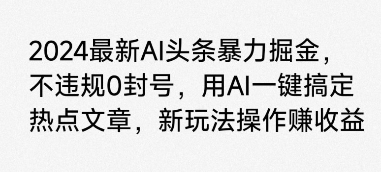 2024最新AI头条暴力掘金，不违规0封号，用AI一键搞定热点文章