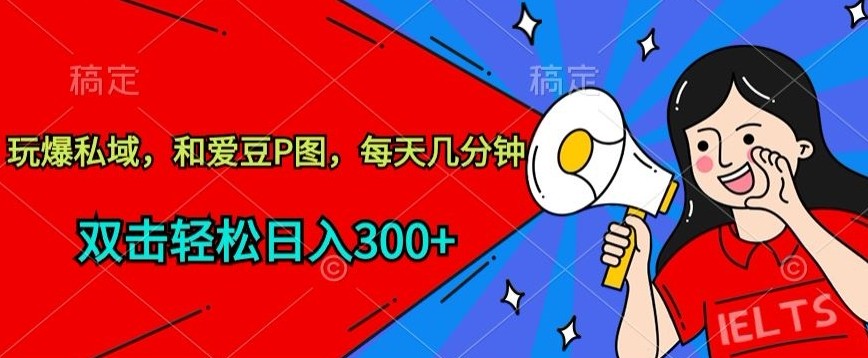 玩爆私域，和爱豆P图，每天几分钟 轻松日入300+【揭秘】