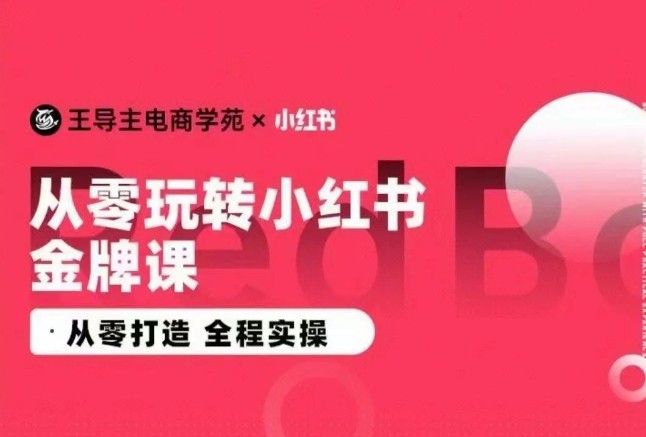 王导主·小红书电商运营实操课，​从零打造  全程实操