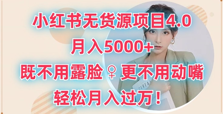 小红书无货源项目4.0.月入5000+，既不用露脸，更不用动嘴，轻松月入过万