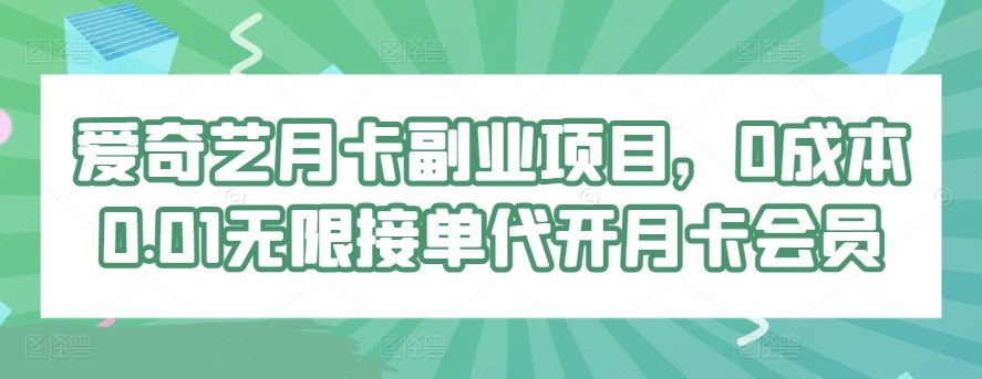 爱奇艺月卡副业项目，0成本0.01无限接单代开月卡会员