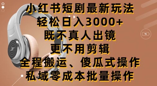 小红书短剧最新玩法，轻松日入3000+，既不真人出镜，更不用<strong>剪辑</strong>，全程搬运