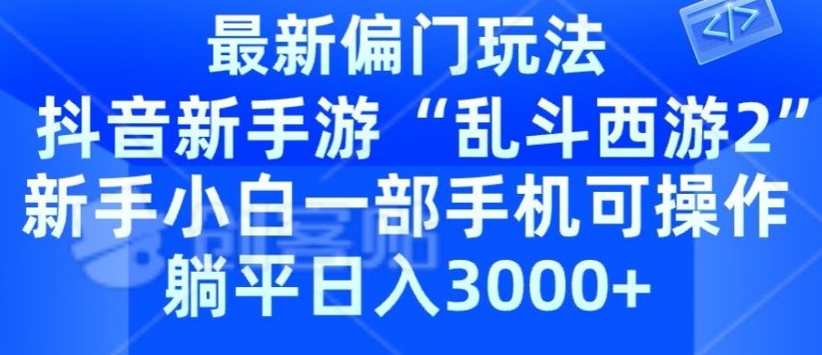 抖音新手游“乱斗西游2”新手都能学会的偏门玩法，一部手机可操作，躺平日入3000+