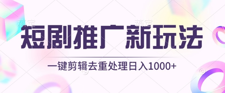 短剧推广新玩法，不<strong>剪辑</strong>，工具助力一键过原创，日入1000+【揭秘】