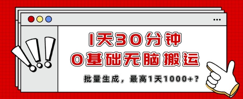 1天30分钟，0基础无脑搬运，批量生成，最高1天1000+？