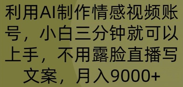 利用AI制作情感视频账号，小白三分钟就可以上手，不用露脸直播写文案，月入9000+