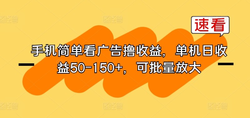 手机简单看广告撸收益，单机日收益50-150+，可批量放大