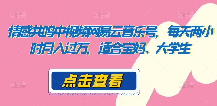 情感共鸣中视频网易云音乐号，每天两小时月入过万，适合宝妈、大学生