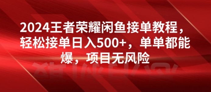 2024王者荣耀闲鱼接单教程，轻松接单日入500+，单单都能爆，项目无风险