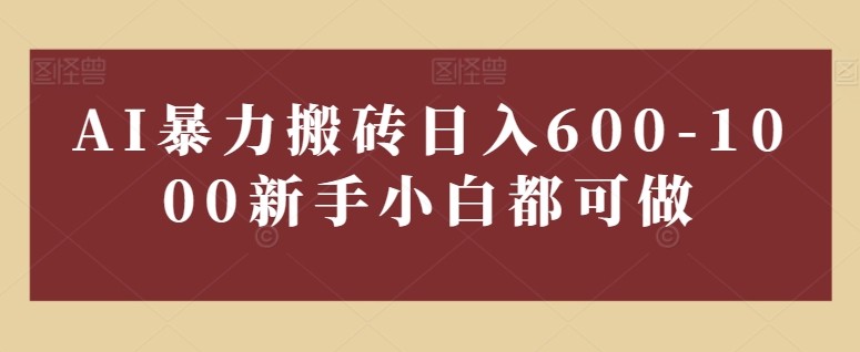 AI暴力搬砖日入600-1000新手小白都可做