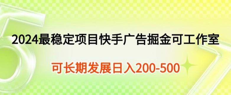 2024最稳定项目快手广告掘金小白有手就行，日入200-300可发展工作室矩阵操作