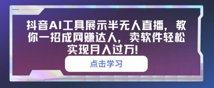 抖音AI工具展示半无人直播，教你一招成网创达人，卖软件轻松实现月入过万