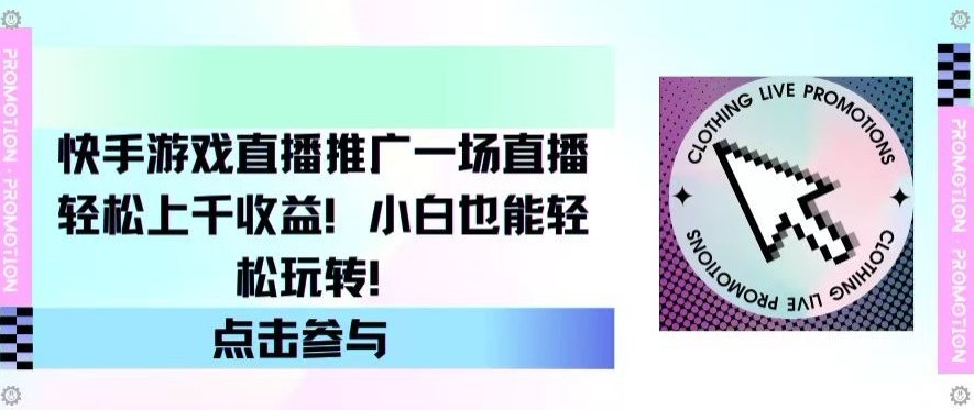 快手游戏直播推广，一场直播轻松上千收益，小白也能轻松玩转