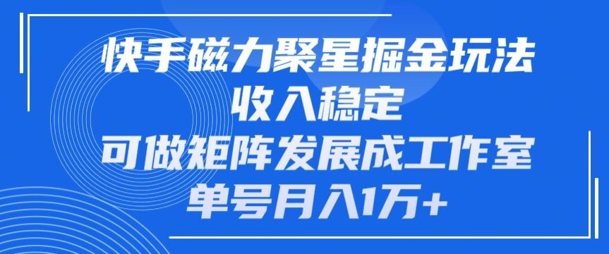 快手磁力聚星掘金玩法，收入稳定，可做矩阵发展成工作室，单号月入1万+