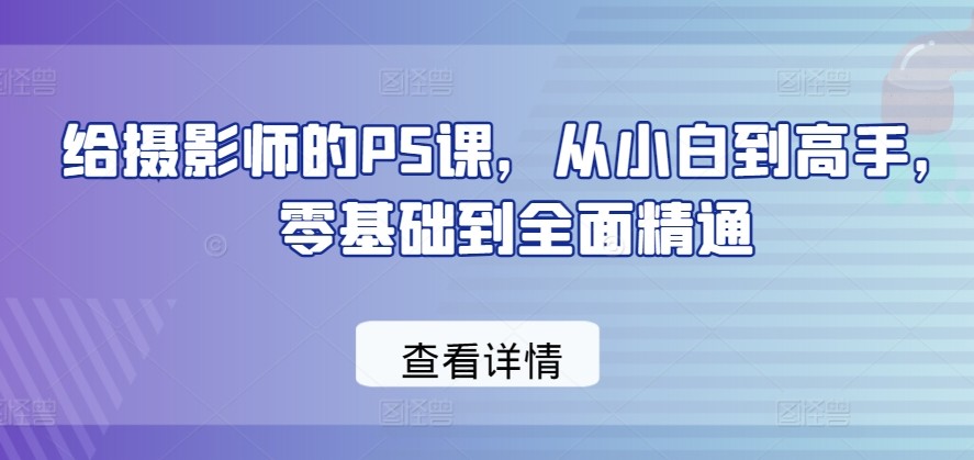 给摄影师的PS课，从小白到高手，零基础到全面精通