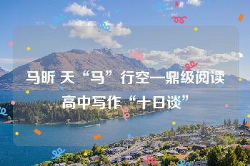 马昕 天“马”行空—鼎级阅读高中写作“十日谈”