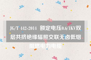 JG/T 442-2014  额定电压0.6/1KV双层共挤绝缘辐照交联无卤低烟阻燃电力电缆