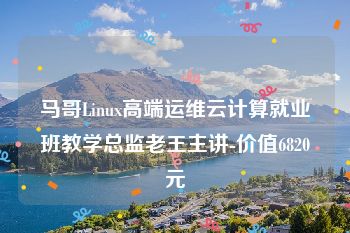 马哥Linux高端运维云计算就业班教学总监老王主讲-价值6820元