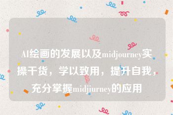 AI绘画的发展以及midjourney实操干货，学以致用，提升自我，充分掌握midjiurney的应用