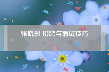 张晓彤 招聘与面试技巧