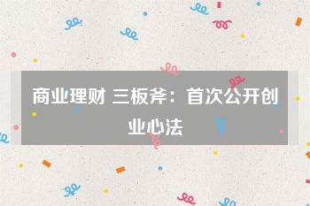 商业理财 三板斧：首次公开创业心法