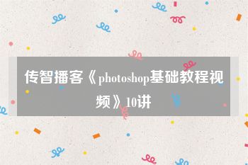 传智播客《photoshop基础教程视频》10讲