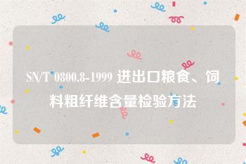 SN/T 0800.8-1999 进出口粮食、饲料粗纤维含量检验方法