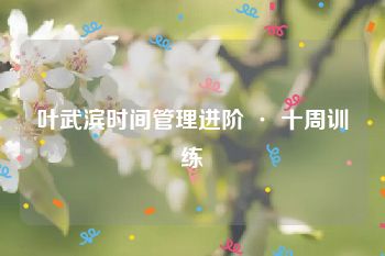 叶武滨时间管理进阶 · 十周训练