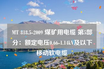 MT 818.5-2009 煤矿用电缆 第5部分：额定电压0.66-1.14kV及以下移动软电缆