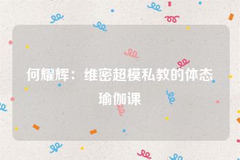 何耀辉：维密超模私教的体态瑜伽课