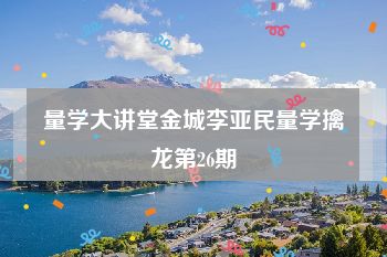 量学大讲堂金城李亚民量学擒龙第26期