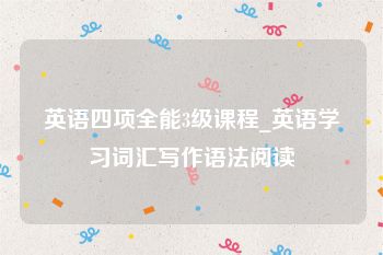 英语四项全能3级课程_英语学习词汇写作语法阅读