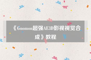 《Gnomon超强AE3D影视视觉合成》教程