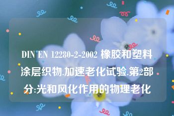 DIN EN 12280-2-2002 橡胶和塑料涂层织物.加速老化试验.第2部分:光和风化作用的物理老化