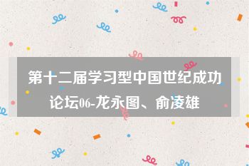 第十二届学习型中国世纪成功论坛06-龙永图、俞凌雄