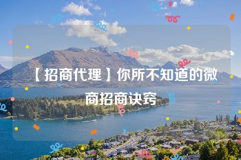 【招商代理】你所不知道的微商招商诀窍