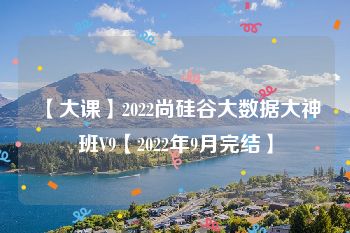 【大课】2022尚硅谷大数据大神班V9【2022年9月完结】