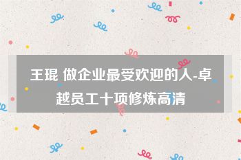 王琨 做企业最受欢迎的人-卓越员工十项修炼高清