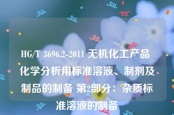 HG/T 3696.2-2011 无机化工产品 化学分析用标准溶液、制剂及制品的制备 第2部分：杂质标准溶液的制备