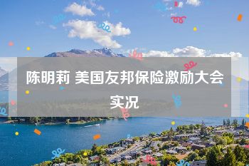 陈明莉 美国友邦保险激励大会实况