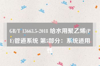 GB/T 13663.5-2018 给水用聚乙烯(PE)管道系统 第5部分：系统适用性